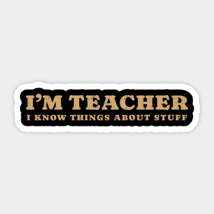 I'm A Teacher, I Know Things About Stuff Sticker